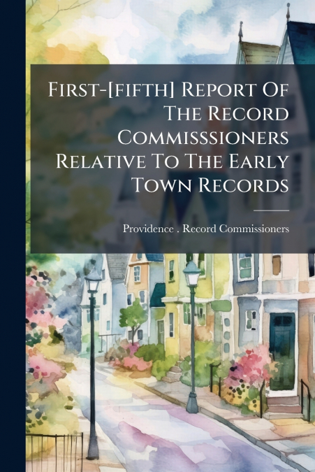 First-[fifth] Report Of The Record Commisssioners Relative To The Early Town Records