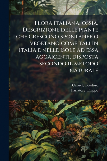 Flora italiana; ossia, Descrizione delle piante che crescono spontanee o vegetano come tali in Italia e nelle isole ad essa aggaicenti; disposta secondo il metodo naturale