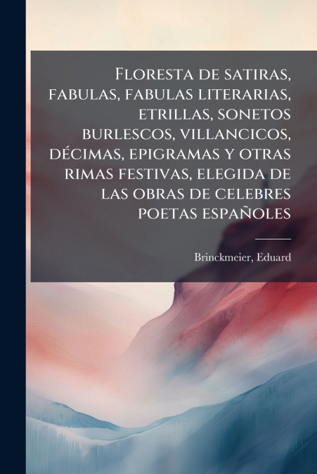 Floresta de satiras, fabulas, fabulas literarias, etrillas, sonetos burlescos, villancicos, décimas, epigramas y otras rimas festivas, elegida de las obras de celebres poetas españoles