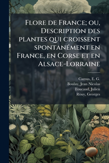 Flore de France; ou, Description des plantes qui croissent spontanément en France, en Corse et en Alsace-Lorraine