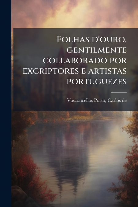 Folhas d’ouro, gentilmente collaborado por excriptores e artistas portuguezes