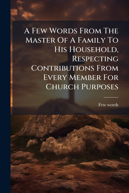 A Few Words From The Master Of A Family To His Household, Respecting Contributions From Every Member For Church Purposes