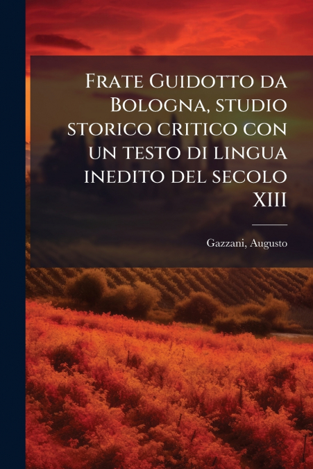 Frate Guidotto da Bologna, studio storico critico con un testo di lingua inedito del secolo XIII