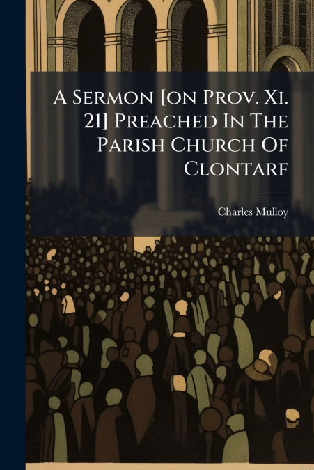 A Sermon [on Prov. Xi. 21] Preached In The Parish Church Of Clontarf