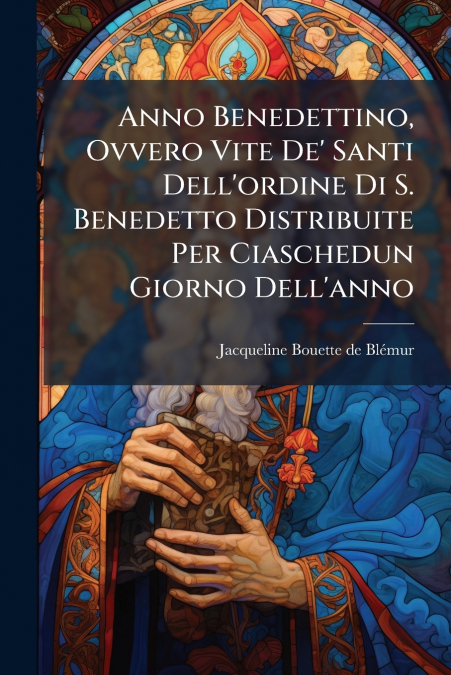 Anno Benedettino, Ovvero Vite De’ Santi Dell’ordine Di S. Benedetto Distribuite Per Ciaschedun Giorno Dell’anno
