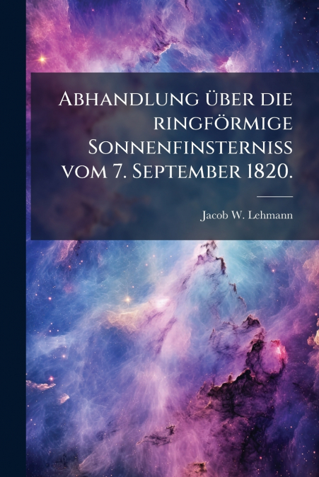 Abhandlung über die ringförmige Sonnenfinsterniß vom 7. September 1820.