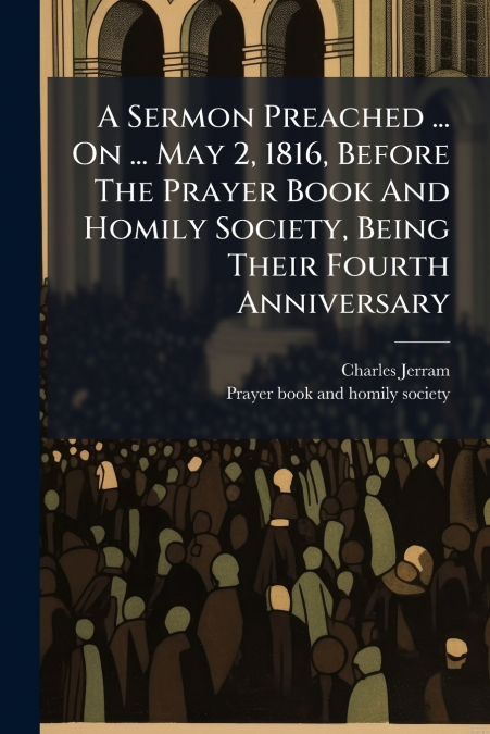 A Sermon Preached ... On ... May 2, 1816, Before The Prayer Book And Homily Society, Being Their Fourth Anniversary