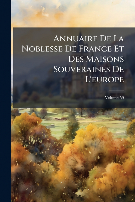 Annuaire De La Noblesse De France Et Des Maisons Souveraines De L’europe; Volume 59