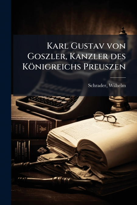 Karl Gustav von Goszler, Kanzler des Königreichs Preuszen
