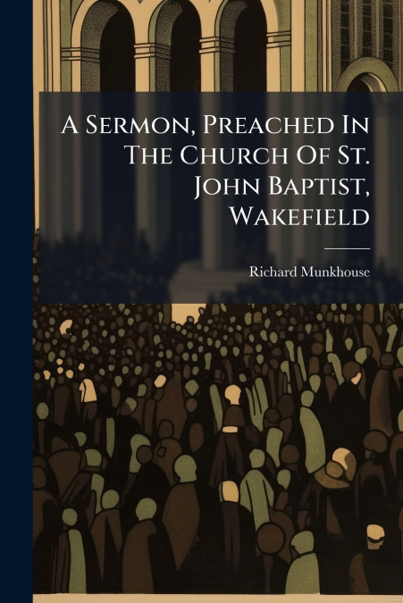 A Sermon, Preached In The Church Of St. John Baptist, Wakefield