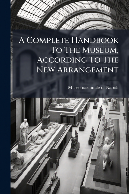 A Complete Handbook To The Museum, According To The New Arrangement