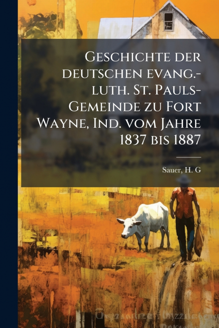 Geschichte der deutschen evang.-luth. St. Pauls-Gemeinde zu Fort Wayne, Ind. vom Jahre 1837 bis 1887