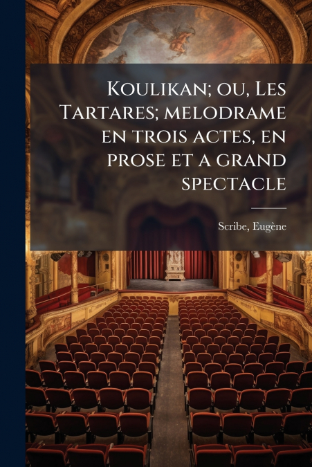 Koulikan; ou, Les Tartares; melodrame en trois actes, en prose et a grand spectacle