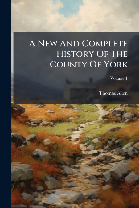 A New And Complete History Of The County Of York; Volume 1