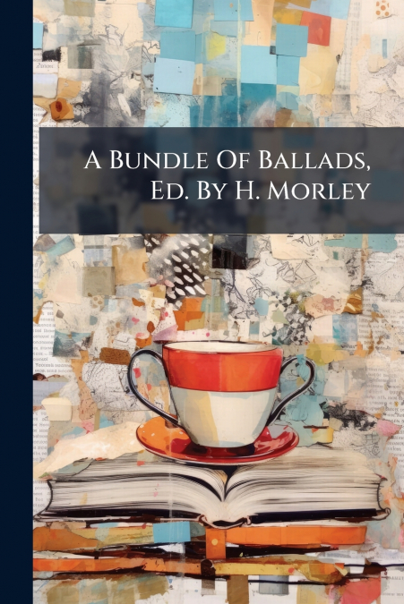A Bundle Of Ballads, Ed. By H. Morley