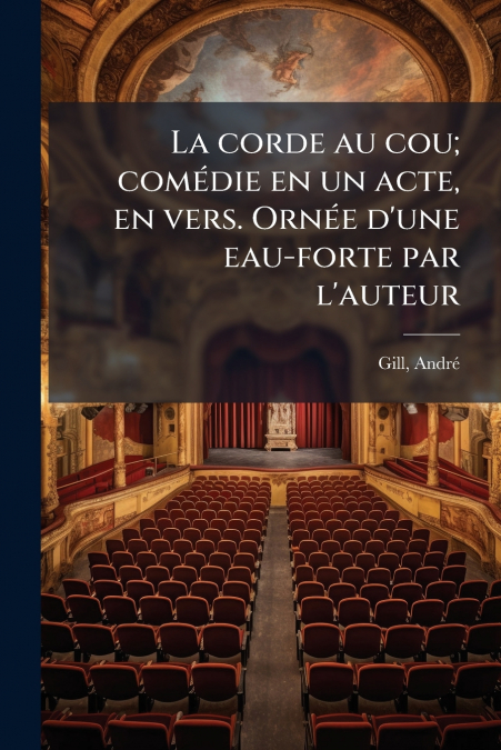 La corde au cou; comédie en un acte, en vers. Ornée d’une eau-forte par l’auteur