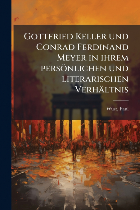 Gottfried Keller und Conrad Ferdinand Meyer in ihrem persönlichen und literarischen Verhältnis