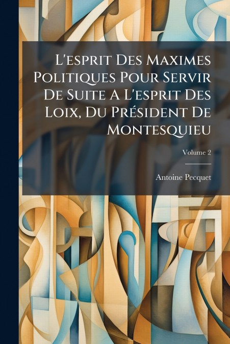 L’esprit Des Maximes Politiques Pour Servir De Suite A L’esprit Des Loix, Du Président De Montesquieu; Volume 2