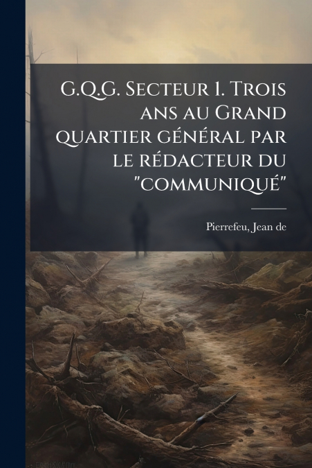 G.Q.G. Secteur 1. Trois ans au Grand quartier général par le rédacteur du 'communiqué'