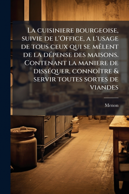 La cuisiniere bourgeoise, suivie de l’Office, a l’usage de tous ceux qui se mêlent de la dépense des maisons. Contenant la maniere de disséquer, connoître & servir toutes sortes de viandes