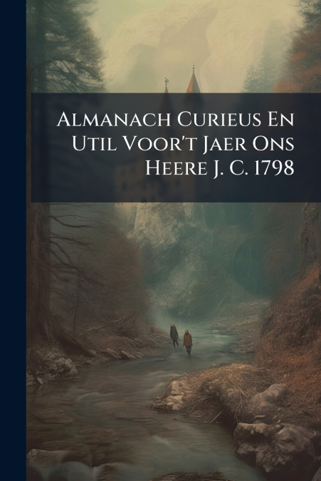 Almanach Curieus En Util Voor’t Jaer Ons Heere J. C. 1798
