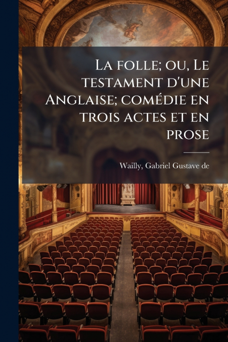 La folle; ou, Le testament d’une Anglaise; comédie en trois actes et en prose