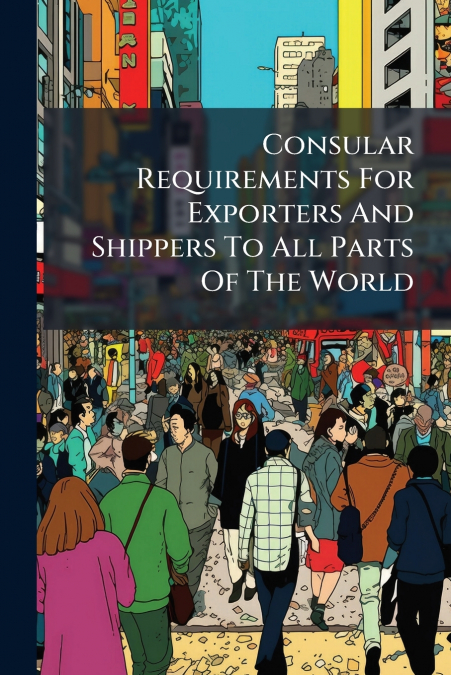 Consular Requirements For Exporters And Shippers To All Parts Of The World