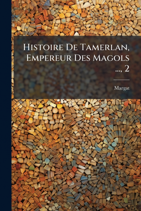 Histoire De Tamerlan, Empereur Des Magols ..., 2