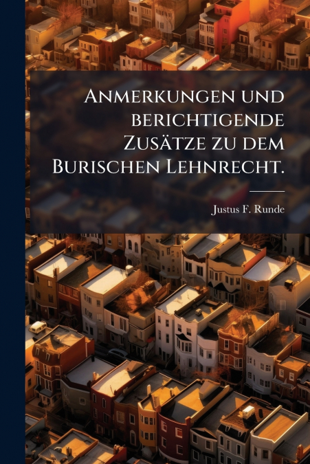 Anmerkungen und berichtigende Zusätze zu dem Burischen Lehnrecht.