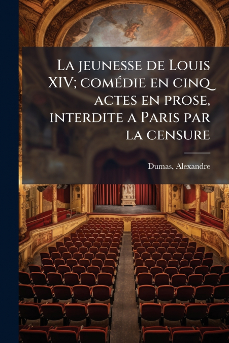 La jeunesse de Louis XIV; comédie en cinq actes en prose, interdite a Paris par la censure
