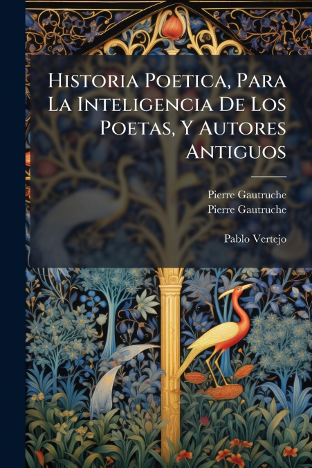 Historia Poetica, Para La Inteligencia De Los Poetas, Y Autores Antiguos
