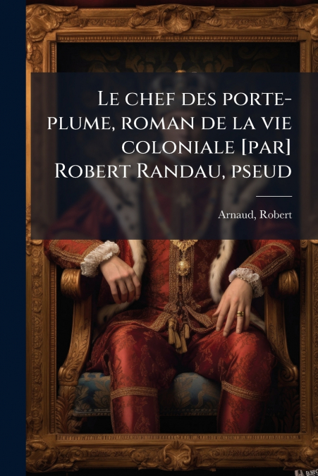 Le chef des porte-plume, roman de la vie coloniale [par] Robert Randau, pseud