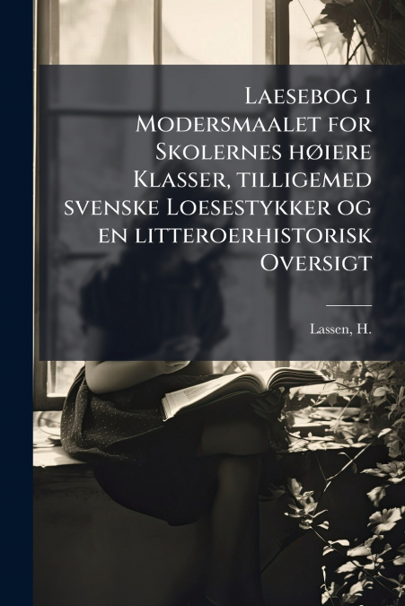 Laesebog i Modersmaalet for Skolernes høiere Klasser, tilligemed svenske Loesestykker og en litteroerhistorisk Oversigt