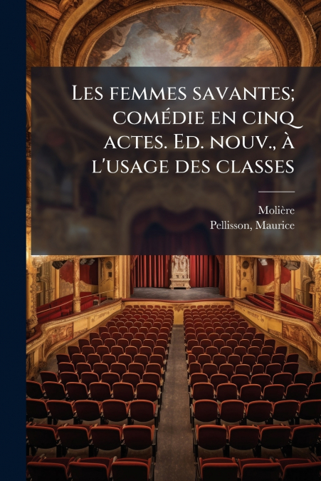 Les femmes savantes; comédie en cinq actes. Ed. nouv., à l’usage des classes
