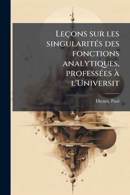 Leçons sur les singularités des fonctions analytiques, professées à l’Universit