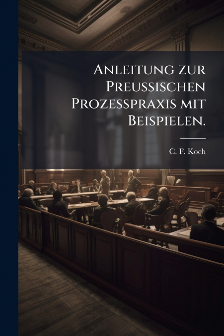 Anleitung zur Preußischen Prozeßpraxis mit Beispielen.