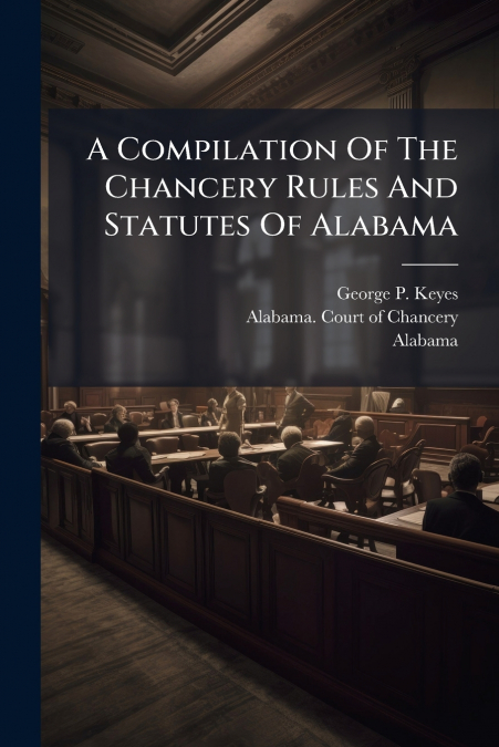 A Compilation Of The Chancery Rules And Statutes Of Alabama