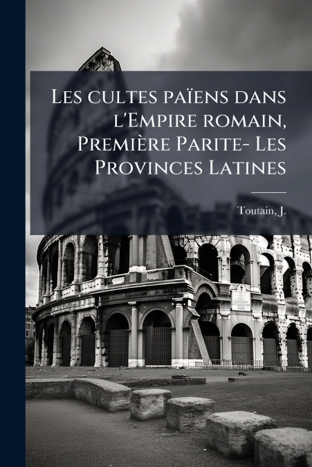 Les cultes païens dans l’Empire romain, Première Parite- Les Provinces Latines