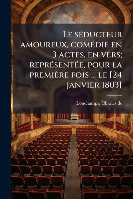 Le séducteur amoureux, comédie en 3 actes, en vers; représentée, pour la première fois ... le [24 janvier 1803]