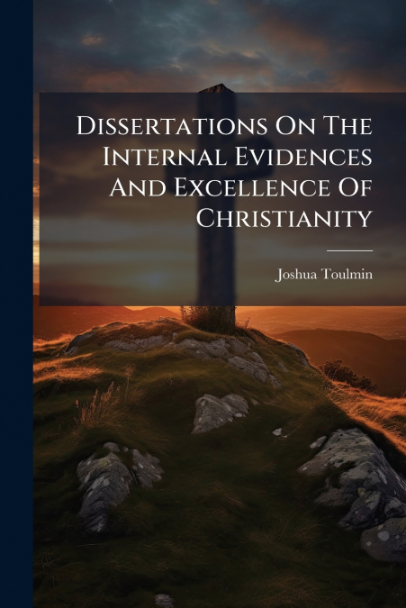 Dissertations On The Internal Evidences And Excellence Of Christianity