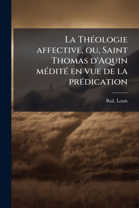 La Théologie affective, ou, Saint Thomas d’Aquin médité en vue de la prédication