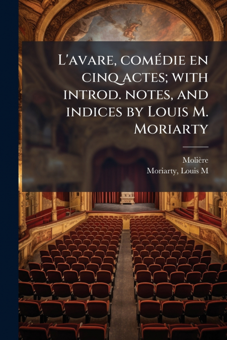 L’avare, comédie en cinq actes; with introd. notes, and indices by Louis M. Moriarty