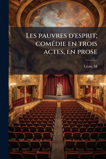 Les pauvres d’esprit; comédie en trois actes, en prose