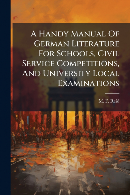 A Handy Manual Of German Literature For Schools, Civil Service Competitions, And University Local Examinations