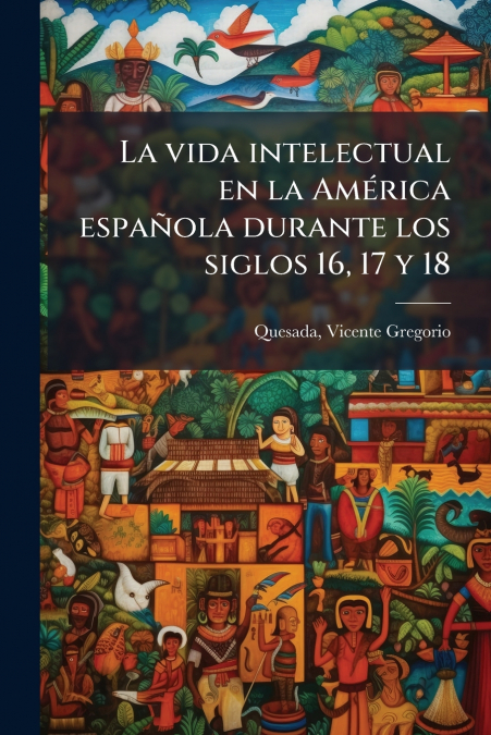 La vida intelectual en la América española durante los siglos 16, 17 y 18