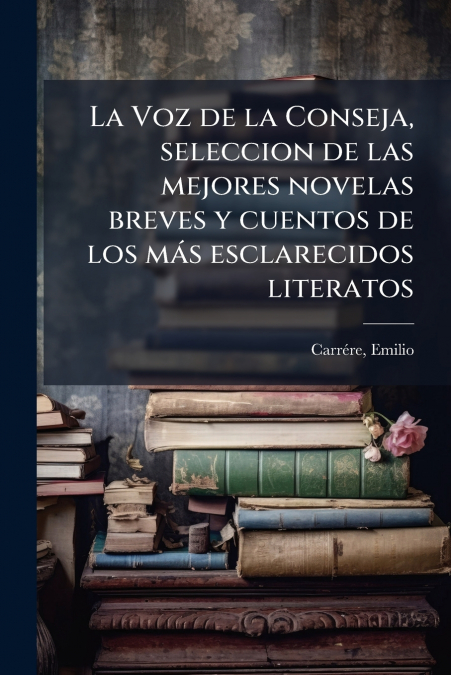 La Voz de la Conseja, seleccion de las mejores novelas breves y cuentos de los más esclarecidos literatos