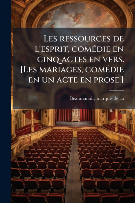 Les ressources de l’esprit, comédie en cinq actes en vers. [Les mariages, comédie en un acte en prose.]