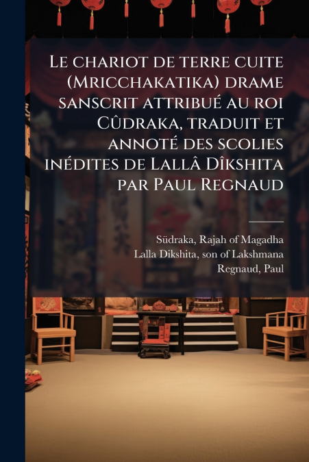 Le chariot de terre cuite (Mricchakatika) drame sanscrit attribué au roi Cûdraka, traduit et annoté des scolies inédites de Lallâ Dîkshita par Paul Regnaud