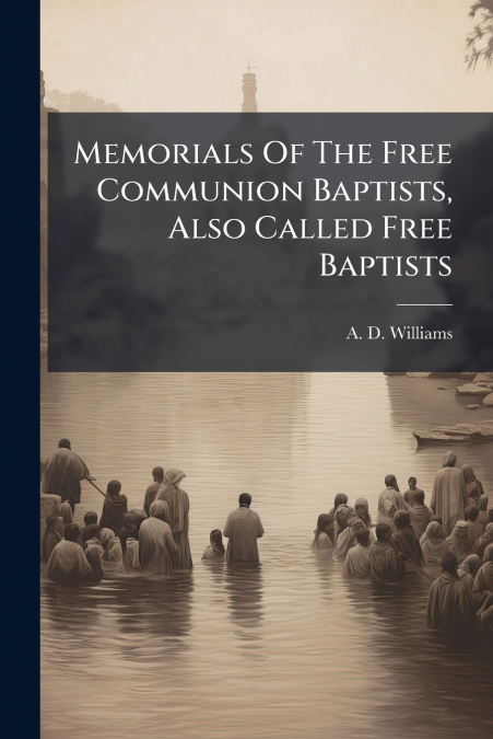 Memorials Of The Free Communion Baptists, Also Called Free Baptists
