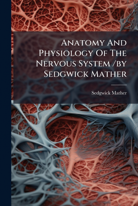 Anatomy And Physiology Of The Nervous System /by Sedgwick Mather